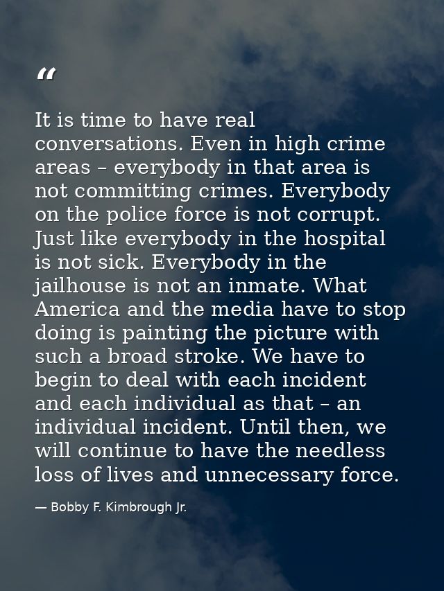 It is time to have real conversations. Even in high crime areas – everybody in that area is not committing crimes. Every — Bobby F. Kimbrough Jr.