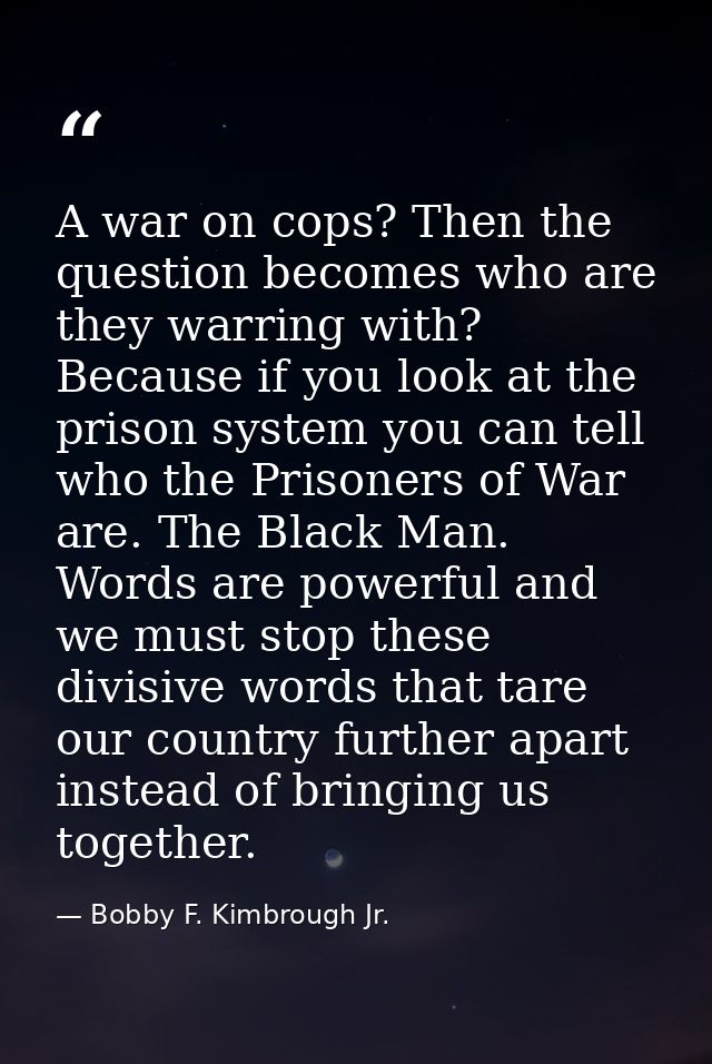 A war on cops? Then the question becomes who are they warring with? Because if you look at the prison system you can tel — Bobby F. Kimbrough Jr.
