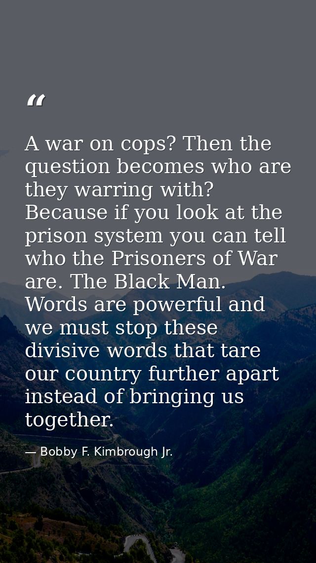 A war on cops? Then the question becomes who are they warring with? Because if you look at the prison system you can tel — Bobby F. Kimbrough Jr.
