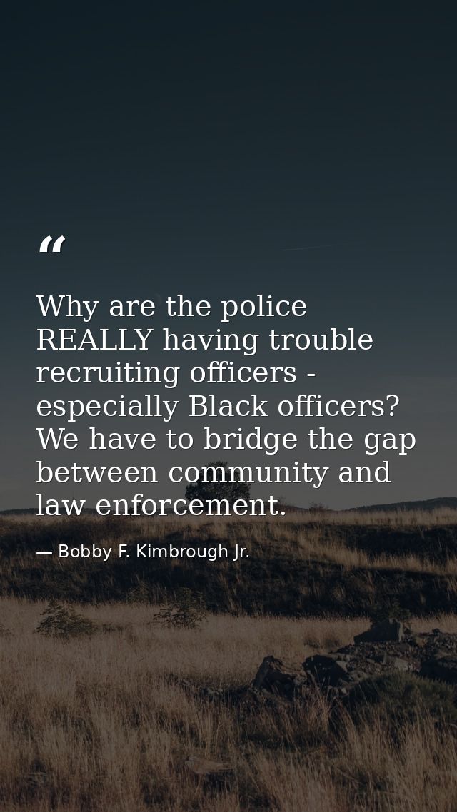 Why are the police REALLY having trouble recruiting officers - especially Black officers? We have to bridge the gap betw — Bobby F. Kimbrough Jr.