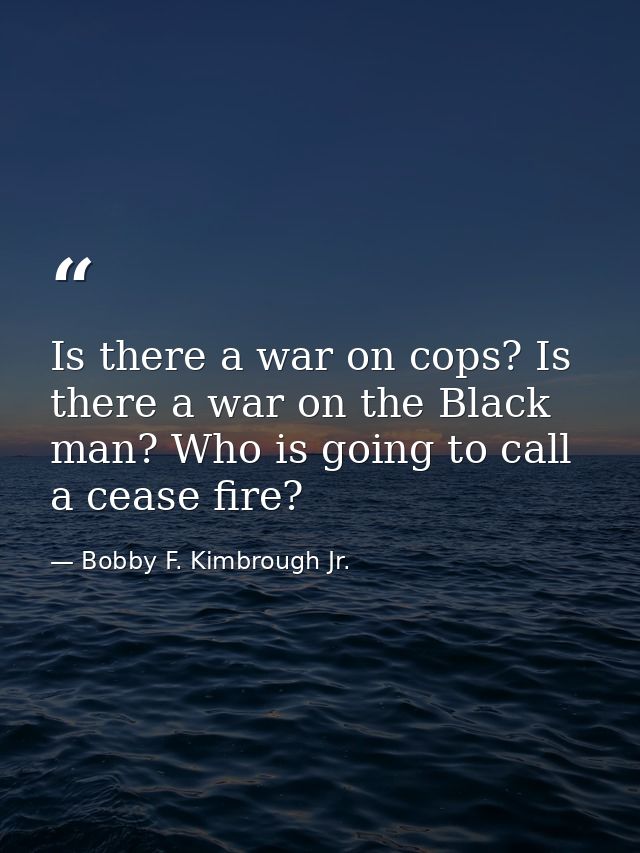 Is there a war on cops? Is there a war on the Black man? Who is going to call a cease fire? — Bobby F. Kimbrough Jr.