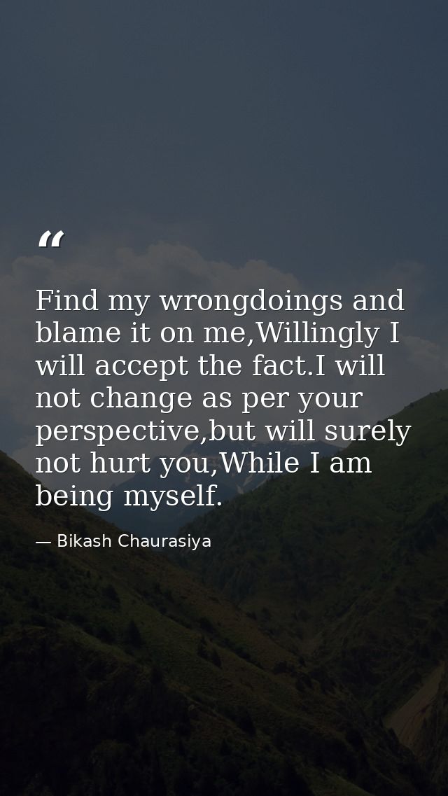 Find my wrongdoings and blame it on me,Willingly I will accept the fact.I will not change as per your perspective,but wi — Bikash Chaurasiya