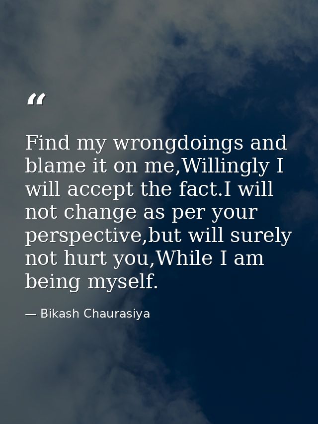 Find my wrongdoings and blame it on me,Willingly I will accept the fact.I will not change as per your perspective,but wi — Bikash Chaurasiya
