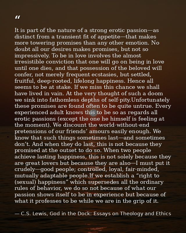 It is part of the nature of a strong erotic passion—as distinct from a transient fit of appetite—that makes more towerin — C.S. Lewis, God in the Dock: Essays on Theology and Ethics