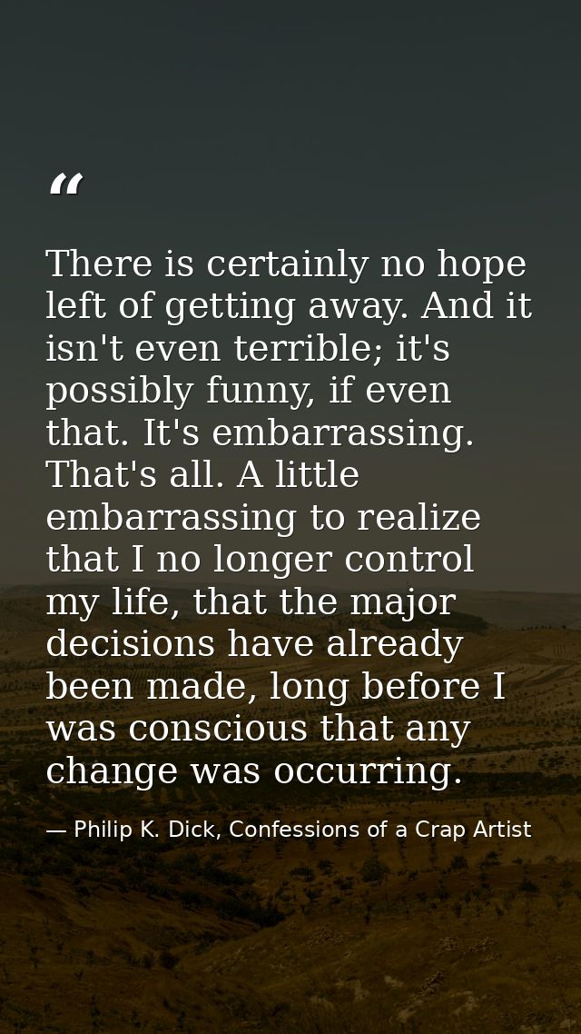 There is certainly no hope left of getting away. And it isn't even terrible; it's possibly funny, if even that. It's emb — Philip K. Dick, Confessions of a Crap Artist
