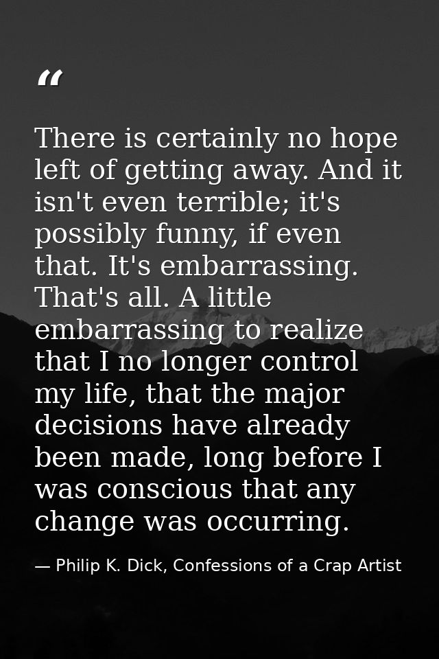 There is certainly no hope left of getting away. And it isn't even terrible; it's possibly funny, if even that. It's emb — Philip K. Dick, Confessions of a Crap Artist