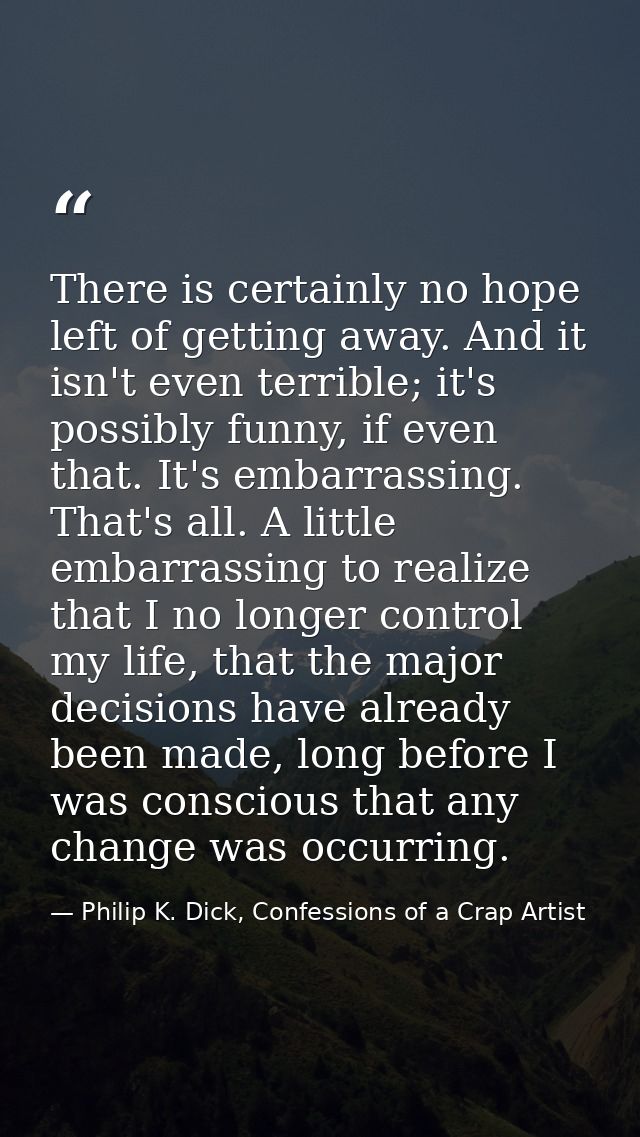 There is certainly no hope left of getting away. And it isn't even terrible; it's possibly funny, if even that. It's emb — Philip K. Dick, Confessions of a Crap Artist