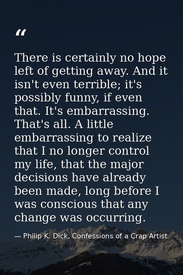 There is certainly no hope left of getting away. And it isn't even terrible; it's possibly funny, if even that. It's emb — Philip K. Dick, Confessions of a Crap Artist