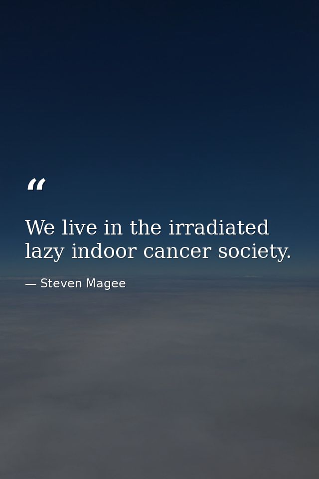 We live in the irradiated lazy indoor cancer society. — Steven Magee