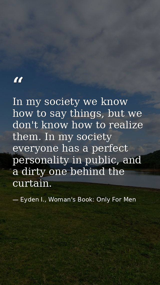 In my society we know how to say things, but we don't know how to realize them. In my society everyone has a perfect per — Eyden I., Woman's Book: Only For Men