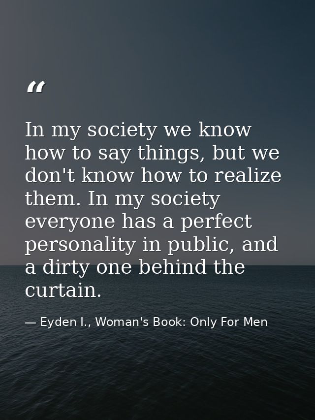 In my society we know how to say things, but we don't know how to realize them. In my society everyone has a perfect per — Eyden I., Woman's Book: Only For Men