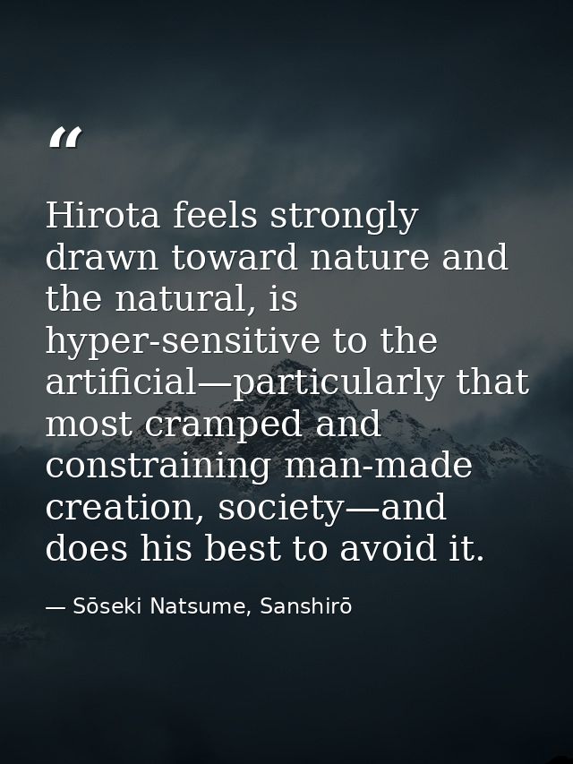 Hirota feels strongly drawn toward nature and the natural, is hyper-sensitive to the artificial—particularly that most c — Sōseki Natsume, Sanshirō