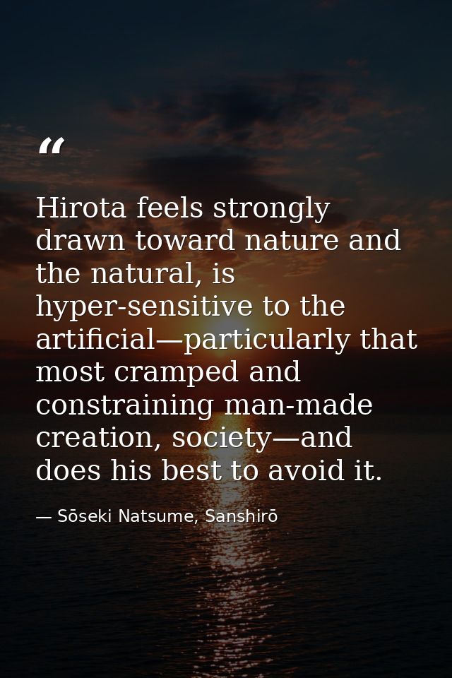 Hirota feels strongly drawn toward nature and the natural, is hyper-sensitive to the artificial—particularly that most c — Sōseki Natsume, Sanshirō