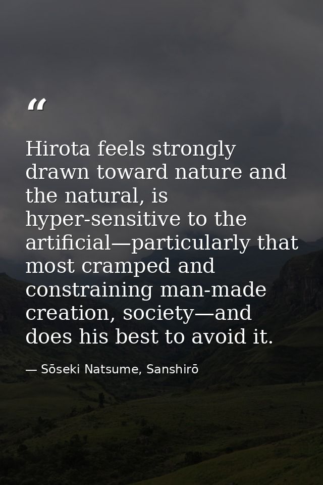 Hirota feels strongly drawn toward nature and the natural, is hyper-sensitive to the artificial—particularly that most c — Sōseki Natsume, Sanshirō