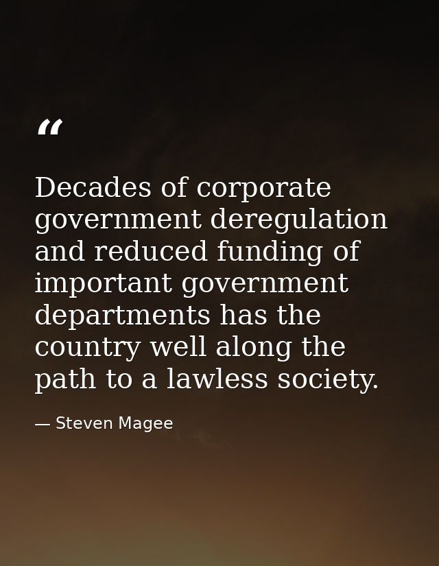 Decades of corporate government deregulation and reduced funding of important government departments has the country wel — Steven Magee