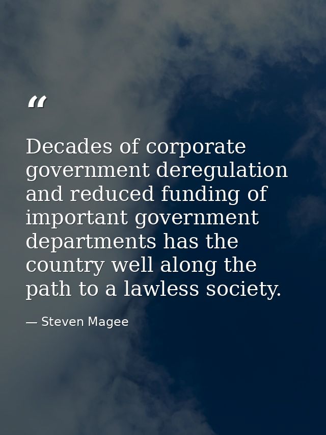 Decades of corporate government deregulation and reduced funding of important government departments has the country wel — Steven Magee