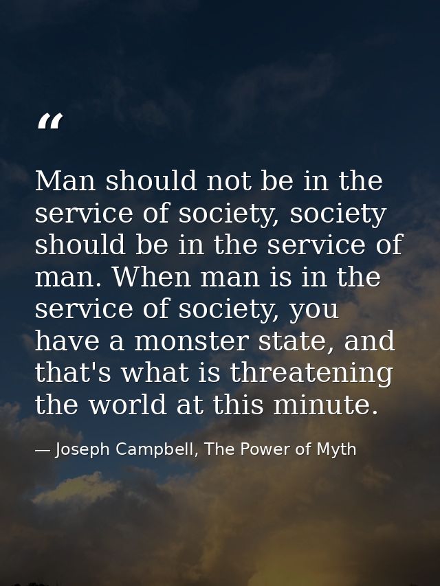 Man should not be in the service of society, society should be in the service of man. When man is in the service of soci — Joseph Campbell, The Power of Myth