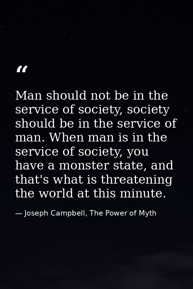 Man should not be in the service of society, society should be in the service of man. When man is in the service of soci — Joseph Campbell, The Power of Myth