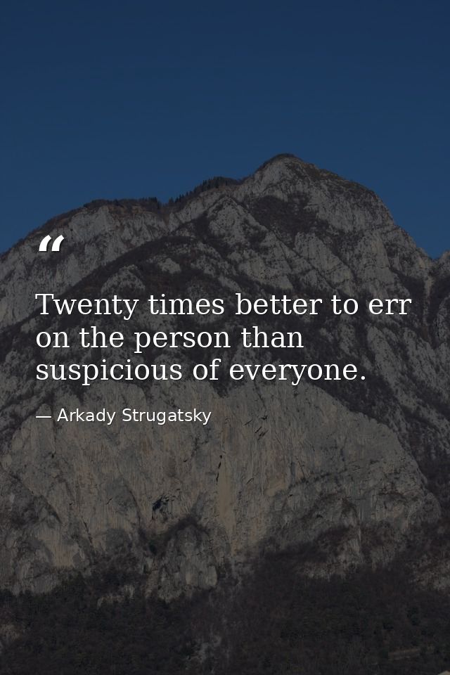 Twenty times better to err on the person than suspicious of everyone. — Arkady Strugatsky
