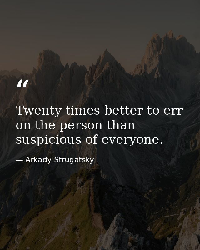 Twenty times better to err on the person than suspicious of everyone. — Arkady Strugatsky