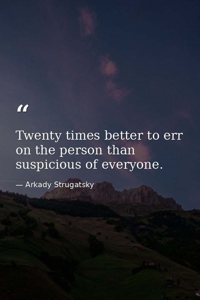 Twenty times better to err on the person than suspicious of everyone. — Arkady Strugatsky