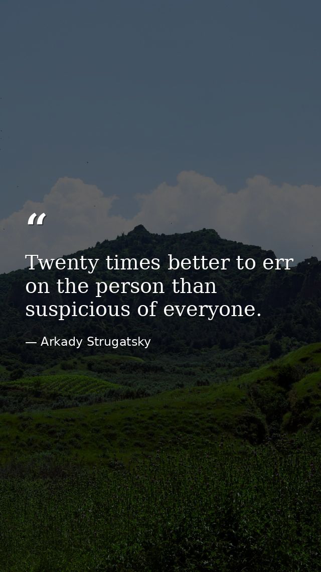Twenty times better to err on the person than suspicious of everyone. — Arkady Strugatsky