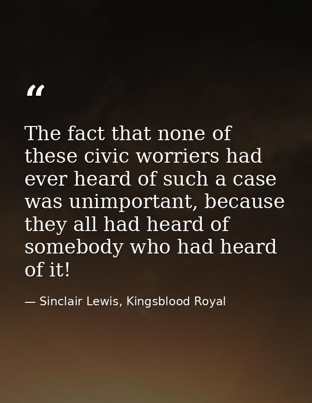 The fact that none of these civic worriers had ever heard of such a case was unimportant, because they all had heard of  — Sinclair Lewis, Kingsblood Royal