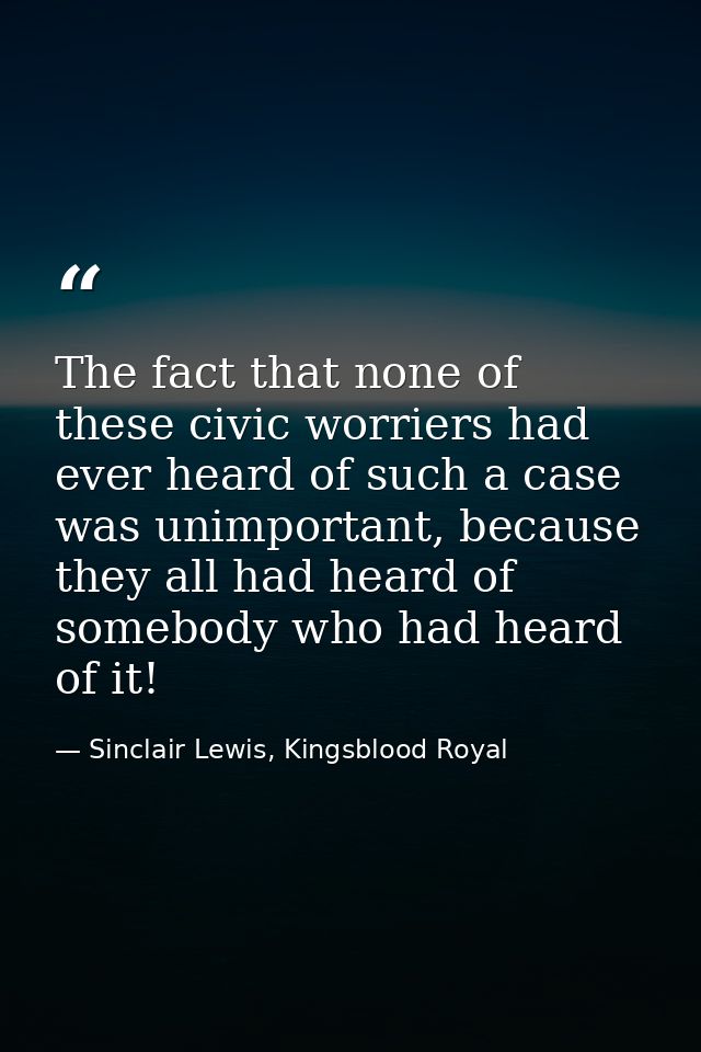 The fact that none of these civic worriers had ever heard of such a case was unimportant, because they all had heard of  — Sinclair Lewis, Kingsblood Royal