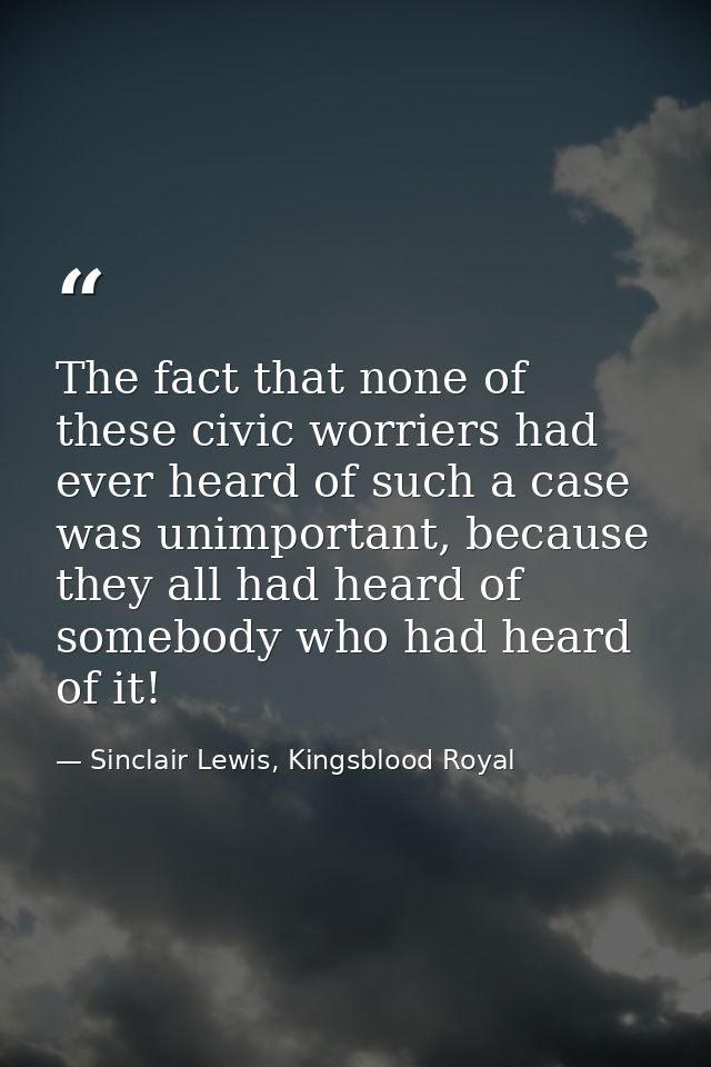 The fact that none of these civic worriers had ever heard of such a case was unimportant, because they all had heard of  — Sinclair Lewis, Kingsblood Royal