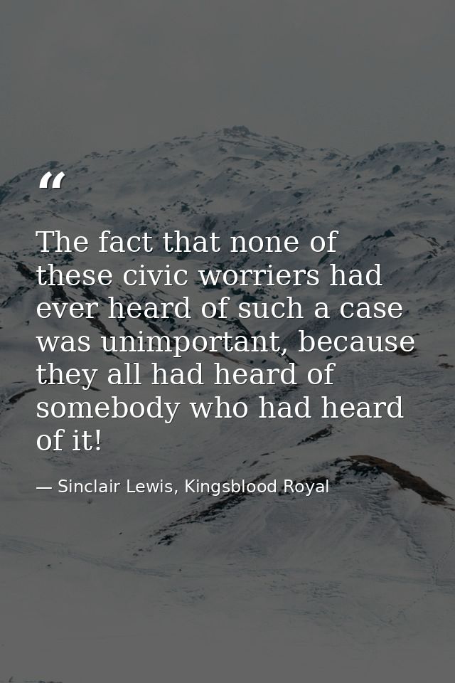 The fact that none of these civic worriers had ever heard of such a case was unimportant, because they all had heard of  — Sinclair Lewis, Kingsblood Royal