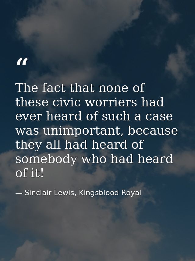 The fact that none of these civic worriers had ever heard of such a case was unimportant, because they all had heard of  — Sinclair Lewis, Kingsblood Royal