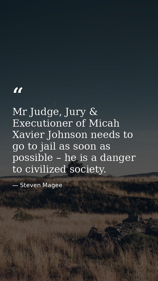 Mr Judge, Jury & Executioner of Micah Xavier Johnson‬ needs to go to jail as soon as possible – he is a danger to civili — Steven Magee