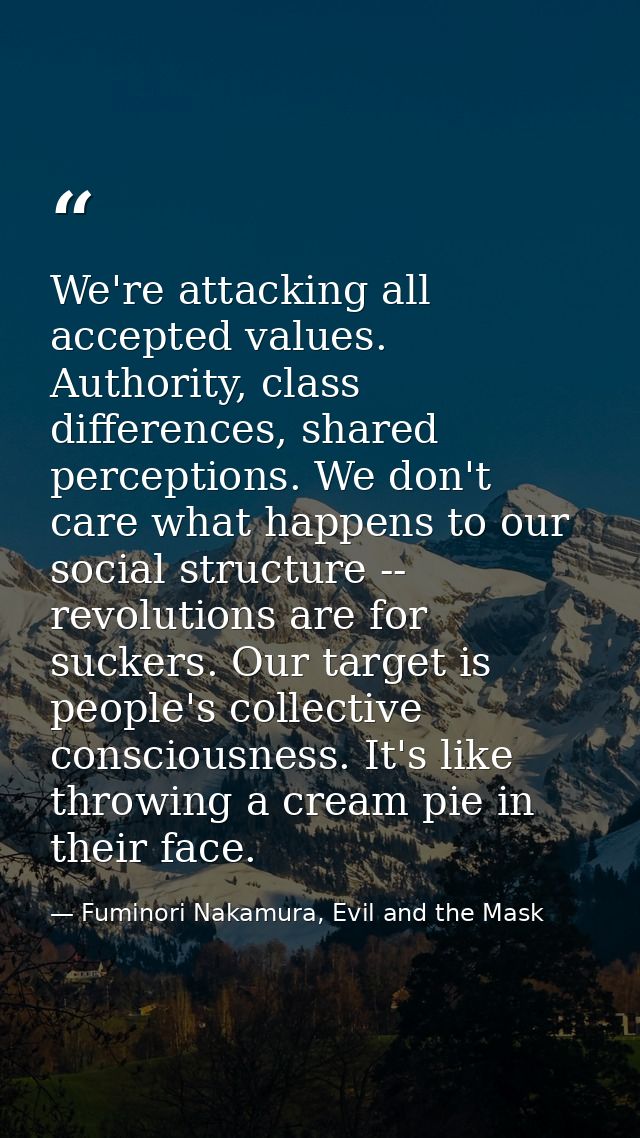 We're attacking all accepted values. Authority, class differences, shared perceptions. We don't care what happens to our — Fuminori Nakamura, Evil and the Mask