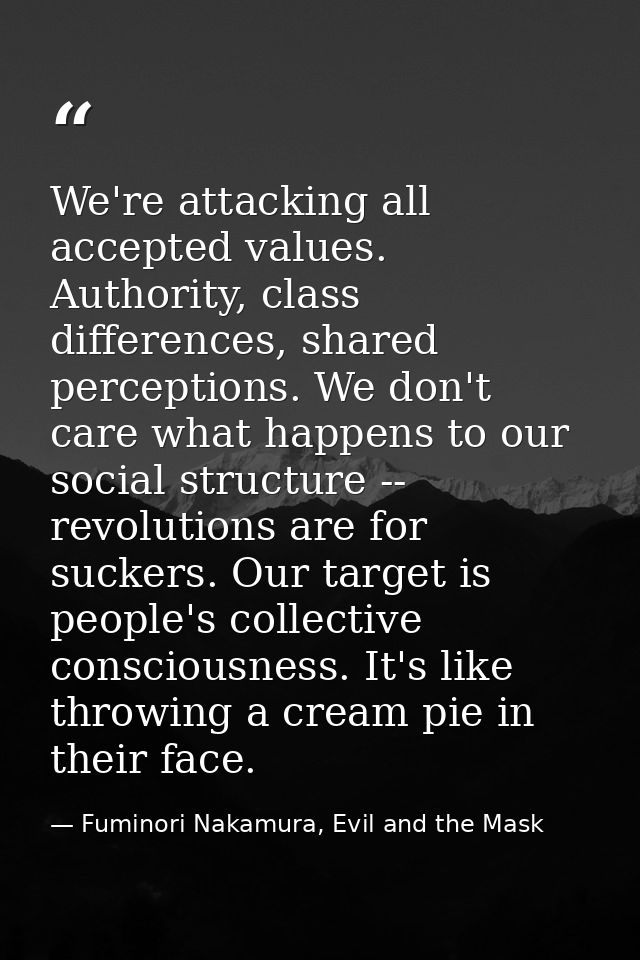 We're attacking all accepted values. Authority, class differences, shared perceptions. We don't care what happens to our — Fuminori Nakamura, Evil and the Mask