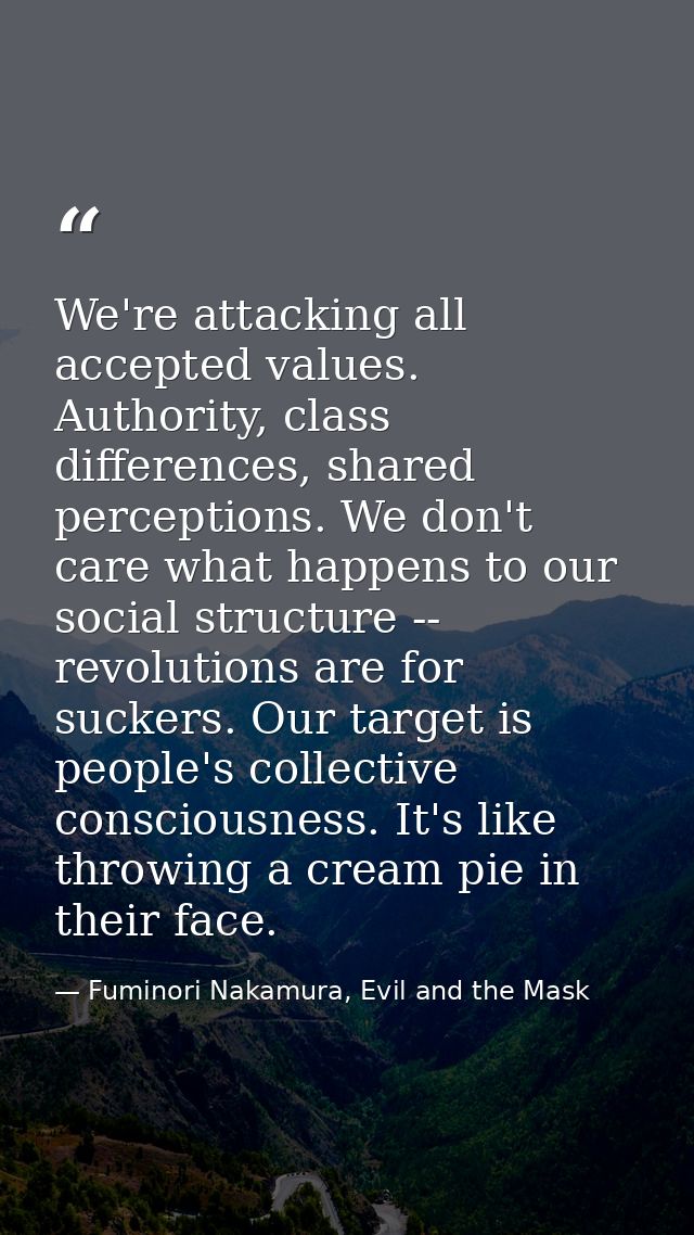 We're attacking all accepted values. Authority, class differences, shared perceptions. We don't care what happens to our — Fuminori Nakamura, Evil and the Mask