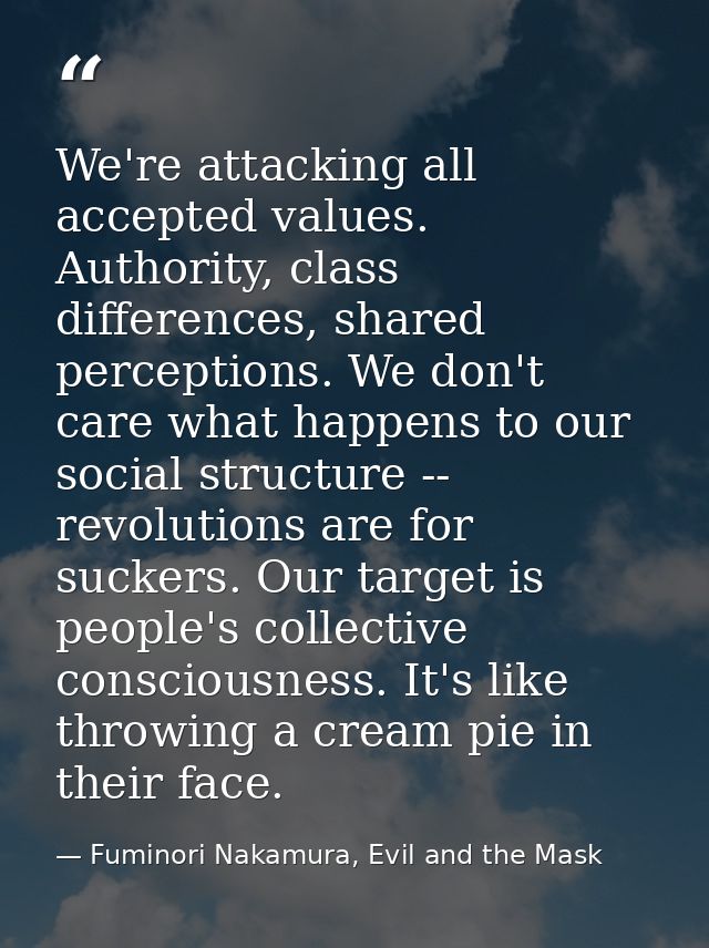 We're attacking all accepted values. Authority, class differences, shared perceptions. We don't care what happens to our — Fuminori Nakamura, Evil and the Mask