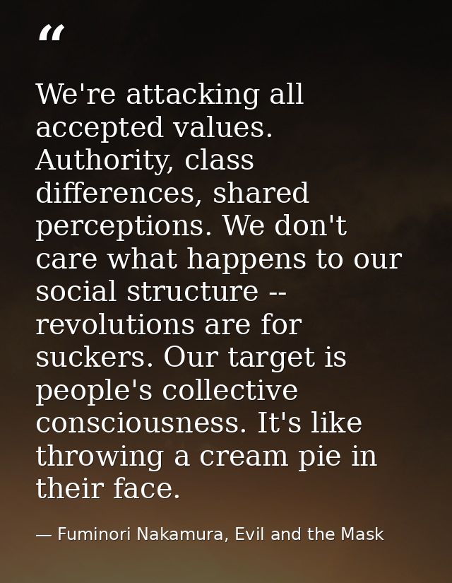 We're attacking all accepted values. Authority, class differences, shared perceptions. We don't care what happens to our — Fuminori Nakamura, Evil and the Mask