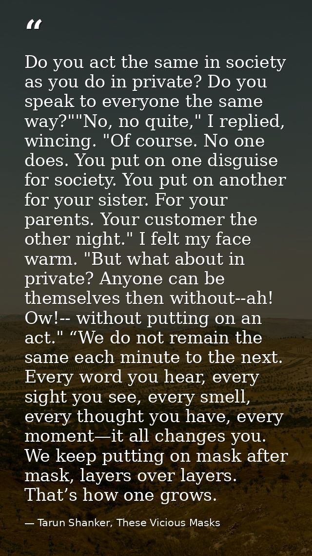 Do you act the same in society as you do in private? Do you speak to everyone the same way?""No, no quite," I replied, w — Tarun Shanker, These Vicious Masks