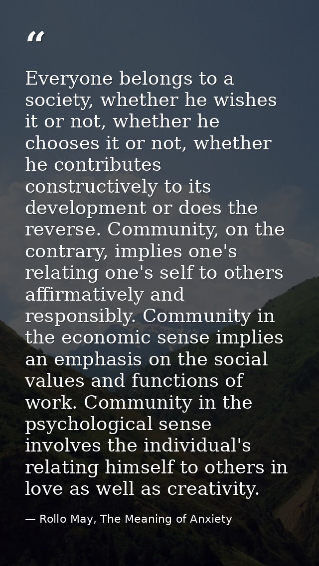 Everyone belongs to a society, whether he wishes it or not, whether he chooses it or not, whether he contributes constru — Rollo May, The Meaning of Anxiety