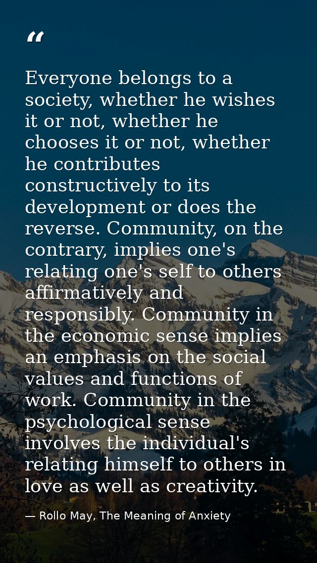 Everyone belongs to a society, whether he wishes it or not, whether he chooses it or not, whether he contributes constru — Rollo May, The Meaning of Anxiety