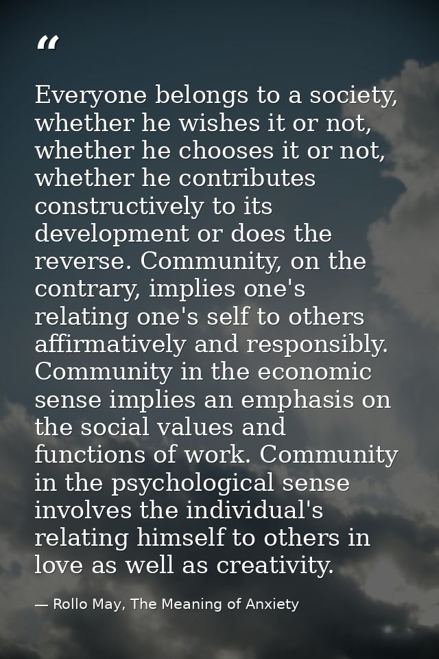 Everyone belongs to a society, whether he wishes it or not, whether he chooses it or not, whether he contributes constru — Rollo May, The Meaning of Anxiety