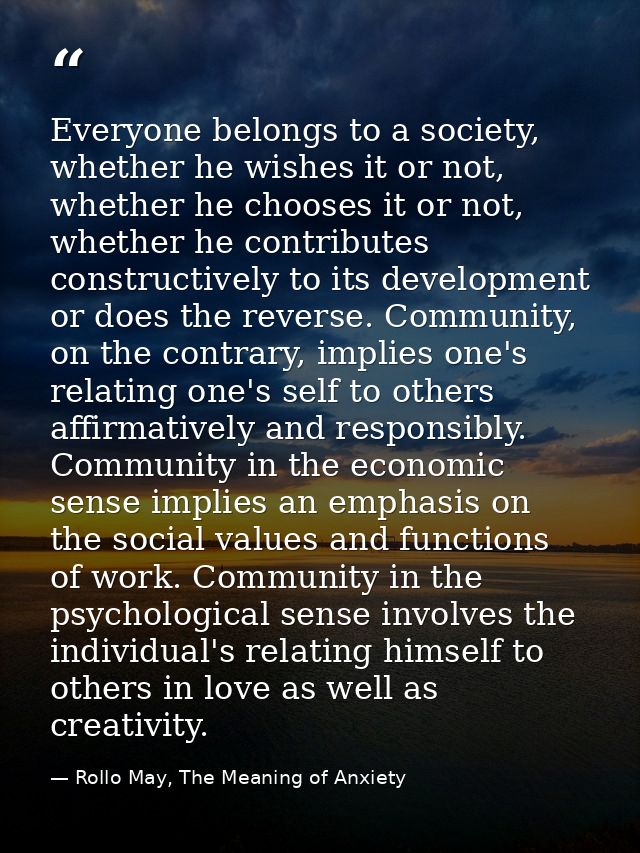 Everyone belongs to a society, whether he wishes it or not, whether he chooses it or not, whether he contributes constru — Rollo May, The Meaning of Anxiety