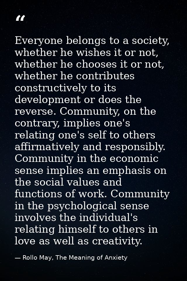 Everyone belongs to a society, whether he wishes it or not, whether he chooses it or not, whether he contributes constru — Rollo May, The Meaning of Anxiety