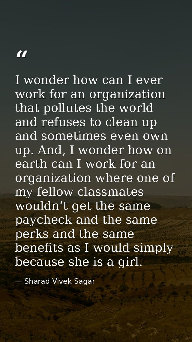 I wonder how can I ever work for an organization that pollutes the world and refuses to clean up and sometimes even own  — Sharad Vivek Sagar
