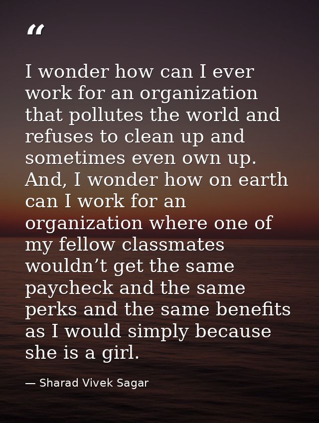 I wonder how can I ever work for an organization that pollutes the world and refuses to clean up and sometimes even own  — Sharad Vivek Sagar