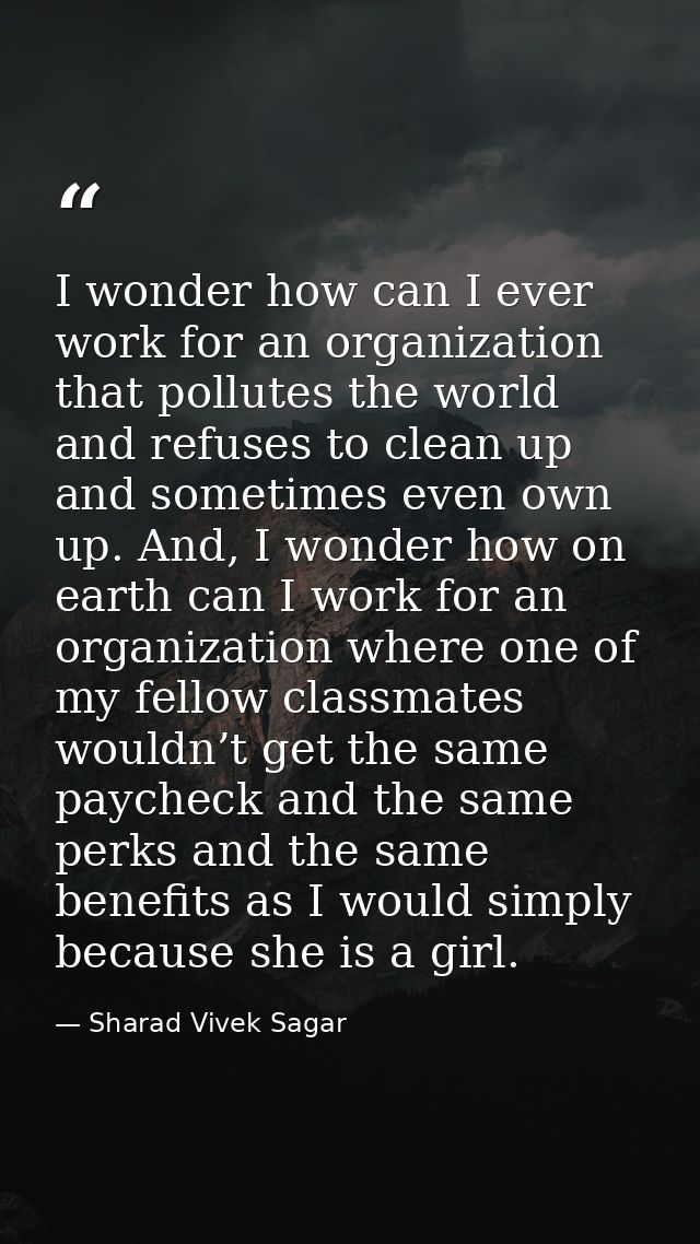I wonder how can I ever work for an organization that pollutes the world and refuses to clean up and sometimes even own  — Sharad Vivek Sagar