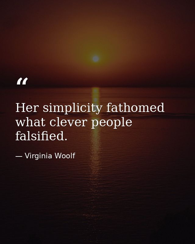 Her simplicity fathomed what clever people falsified. — Virginia Woolf