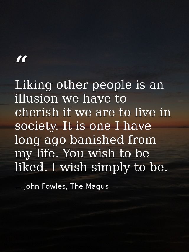 Liking other people is an illusion we have to cherish if we are to live in society. It is one I have long ago banished f — John Fowles, The Magus