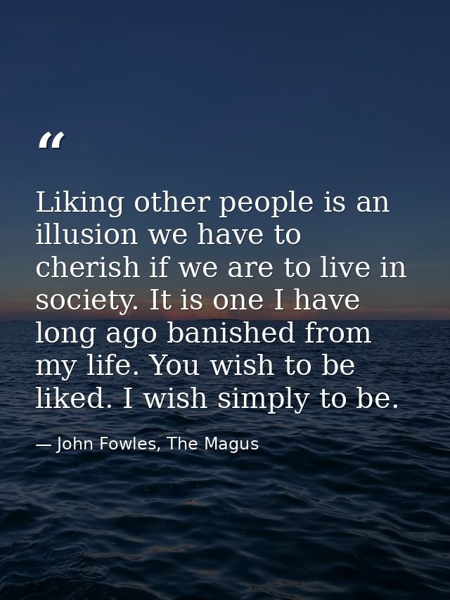 Liking other people is an illusion we have to cherish if we are to live in society. It is one I have long ago banished f — John Fowles, The Magus