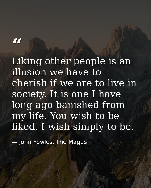 Liking other people is an illusion we have to cherish if we are to live in society. It is one I have long ago banished f — John Fowles, The Magus